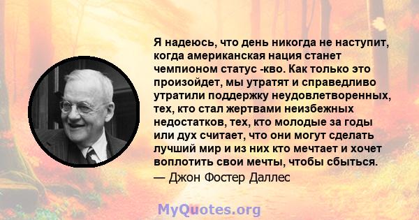 Я надеюсь, что день никогда не наступит, когда американская нация станет чемпионом статус -кво. Как только это произойдет, мы утратят и справедливо утратили поддержку неудовлетворенных, тех, кто стал жертвами неизбежных 