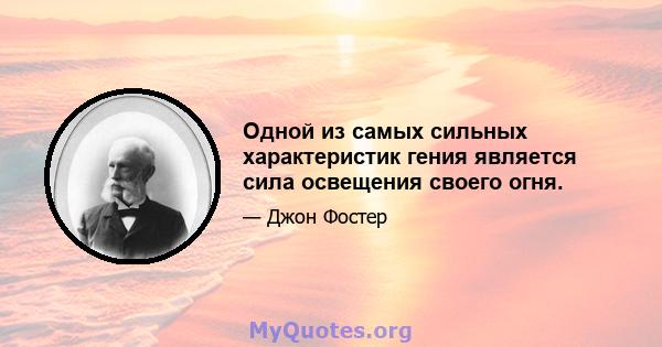 Одной из самых сильных характеристик гения является сила освещения своего огня.