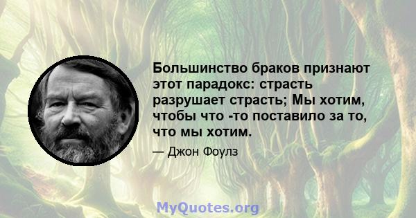 Большинство браков признают этот парадокс: страсть разрушает страсть; Мы хотим, чтобы что -то поставило за то, что мы хотим.