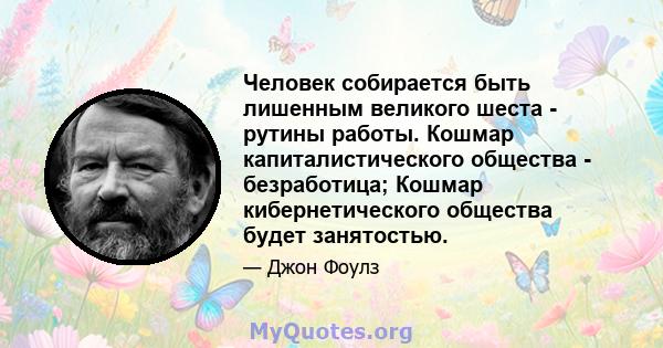 Человек собирается быть лишенным великого шеста - рутины работы. Кошмар капиталистического общества - безработица; Кошмар кибернетического общества будет занятостью.