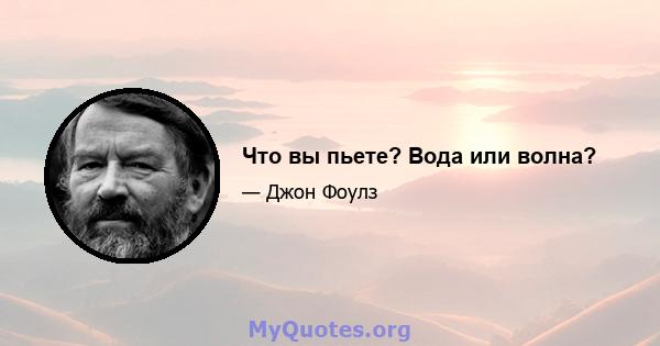 Что вы пьете? Вода или волна?