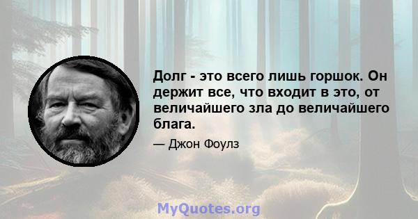 Долг - это всего лишь горшок. Он держит все, что входит в это, от величайшего зла до величайшего блага.