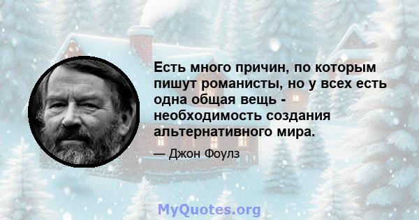 Есть много причин, по которым пишут романисты, но у всех есть одна общая вещь - необходимость создания альтернативного мира.