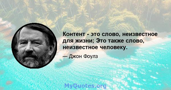 Контент - это слово, неизвестное для жизни; Это также слово, неизвестное человеку.