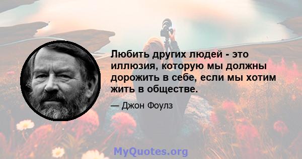 Любить других людей - это иллюзия, которую мы должны дорожить в себе, если мы хотим жить в обществе.