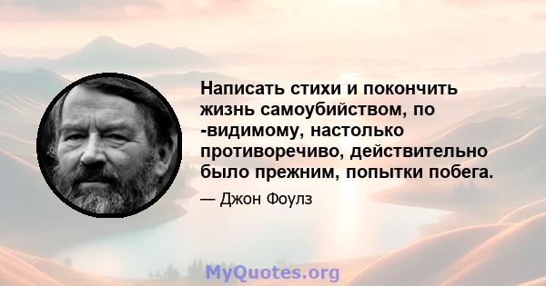 Написать стихи и покончить жизнь самоубийством, по -видимому, настолько противоречиво, действительно было прежним, попытки побега.