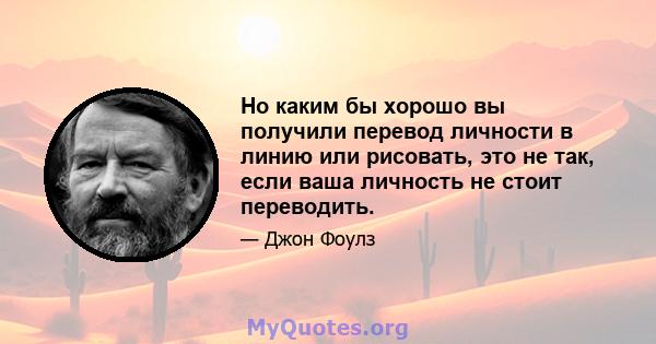 Но каким бы хорошо вы получили перевод личности в линию или рисовать, это не так, если ваша личность не стоит переводить.