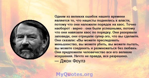 Одним из великих ошибок нашего времени является то, что нацисты поднялись к власти, потому что они наложили порядок на хаос. Точно наоборот - верно - они были успешными, потому что они навязали хаос по порядку. Они