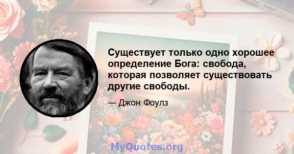 Существует только одно хорошее определение Бога: свобода, которая позволяет существовать другие свободы.