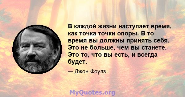 В каждой жизни наступает время, как точка точки опоры. В то время вы должны принять себя. Это не больше, чем вы станете. Это то, что вы есть, и всегда будет.