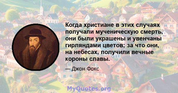 Когда христиане в этих случаях получали мученическую смерть, они были украшены и увенчаны гирляндами цветов; за что они, на небесах, получили вечные короны славы.