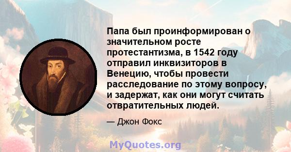 Папа был проинформирован о значительном росте протестантизма, в 1542 году отправил инквизиторов в Венецию, чтобы провести расследование по этому вопросу, и задержат, как они могут считать отвратительных людей.