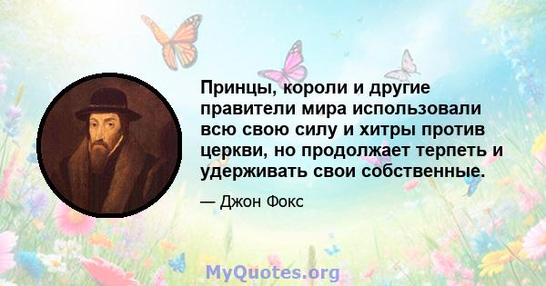 Принцы, короли и другие правители мира использовали всю свою силу и хитры против церкви, но продолжает терпеть и удерживать свои собственные.