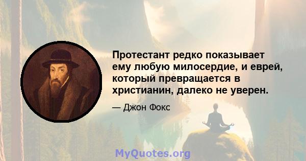 Протестант редко показывает ему любую милосердие, и еврей, который превращается в христианин, далеко не уверен.