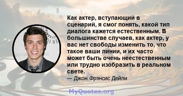 Как актер, вступающий в сценарий, я смог понять, какой тип диалога кажется естественным. В большинстве случаев, как актер, у вас нет свободы изменить то, что такое ваши линии, и их часто может быть очень неестественным