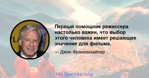 Первый помощник режиссера настолько важен, что выбор этого человека имеет решающее значение для фильма.