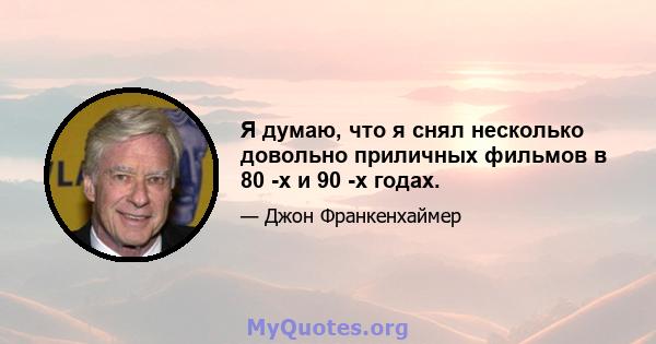 Я думаю, что я снял несколько довольно приличных фильмов в 80 -х и 90 -х годах.