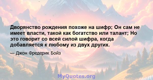 Дворянство рождения похоже на шифр; Он сам не имеет власти, такой как богатство или талант; Но это говорит со всей силой шифра, когда добавляется к любому из двух других.