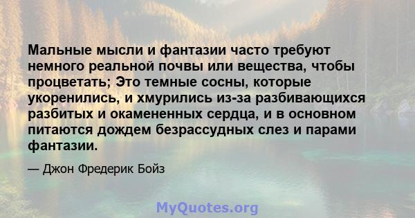 Мальные мысли и фантазии часто требуют немного реальной почвы или вещества, чтобы процветать; Это темные сосны, которые укоренились, и хмурились из-за разбивающихся разбитых и окамененных сердца, и в основном питаются