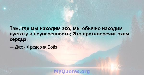 Там, где мы находим эхо, мы обычно находим пустоту и неуверенность; Это противоречит эхам сердца.