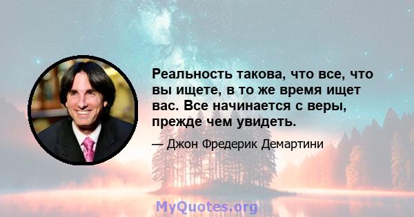 Реальность такова, что все, что вы ищете, в то же время ищет вас. Все начинается с веры, прежде чем увидеть.