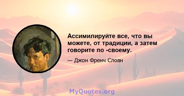 Ассимилируйте все, что вы можете, от традиции, а затем говорите по -своему.