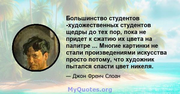 Большинство студентов -художественных студентов щедры до тех пор, пока не придет к сжатию их цвета на палитре ... Многие картинки не стали произведениями искусства просто потому, что художник пытался спасти цвет никеля.