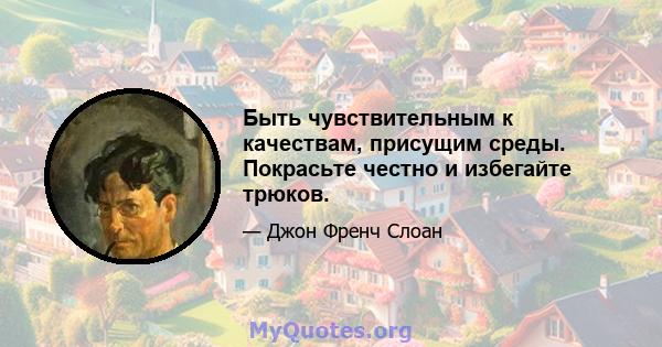 Быть чувствительным к качествам, присущим среды. Покрасьте честно и избегайте трюков.