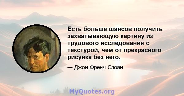 Есть больше шансов получить захватывающую картину из трудового исследования с текстурой, чем от прекрасного рисунка без него.