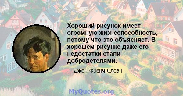 Хороший рисунок имеет огромную жизнеспособность, потому что это объясняет. В хорошем рисунке даже его недостатки стали добродетелями.