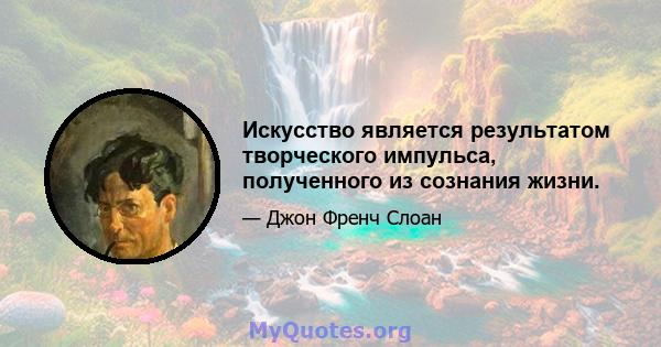 Искусство является результатом творческого импульса, полученного из сознания жизни.