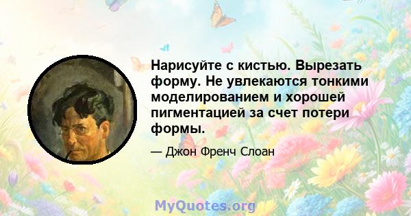 Нарисуйте с кистью. Вырезать форму. Не увлекаются тонкими моделированием и хорошей пигментацией за счет потери формы.