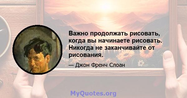 Важно продолжать рисовать, когда вы начинаете рисовать. Никогда не заканчивайте от рисования.