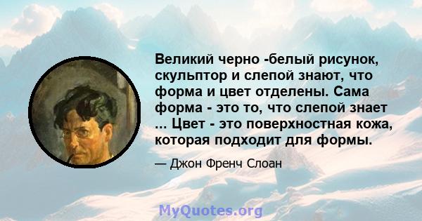 Великий черно -белый рисунок, скульптор и слепой знают, что форма и цвет отделены. Сама форма - это то, что слепой знает ... Цвет - это поверхностная кожа, которая подходит для формы.