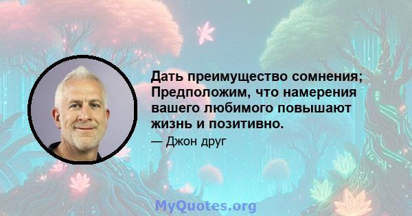 Дать преимущество сомнения; Предположим, что намерения вашего любимого повышают жизнь и позитивно.