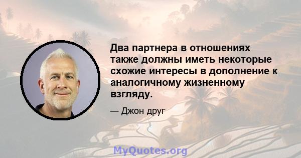 Два партнера в отношениях также должны иметь некоторые схожие интересы в дополнение к аналогичному жизненному взгляду.