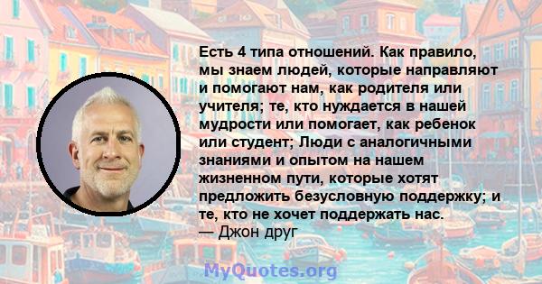 Есть 4 типа отношений. Как правило, мы знаем людей, которые направляют и помогают нам, как родителя или учителя; те, кто нуждается в нашей мудрости или помогает, как ребенок или студент; Люди с аналогичными знаниями и