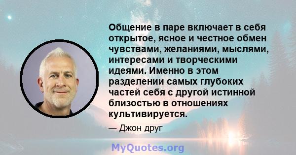 Общение в паре включает в себя открытое, ясное и честное обмен чувствами, желаниями, мыслями, интересами и творческими идеями. Именно в этом разделении самых глубоких частей себя с другой истинной близостью в отношениях 