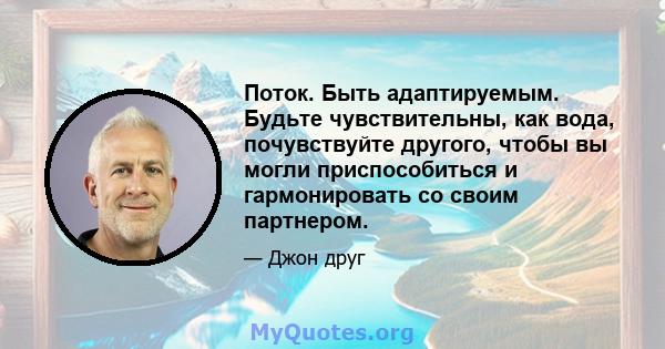 Поток. Быть адаптируемым. Будьте чувствительны, как вода, почувствуйте другого, чтобы вы могли приспособиться и гармонировать со своим партнером.