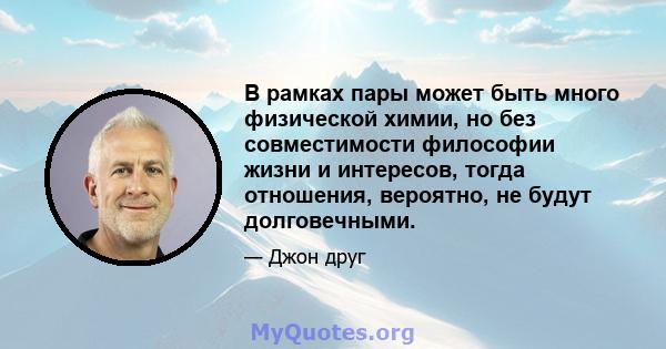 В рамках пары может быть много физической химии, но без совместимости философии жизни и интересов, тогда отношения, вероятно, не будут долговечными.