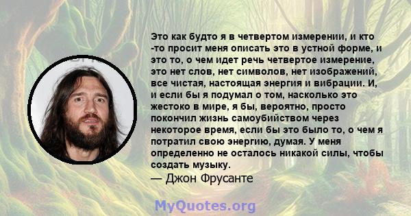 Это как будто я в четвертом измерении, и кто -то просит меня описать это в устной форме, и это то, о чем идет речь четвертое измерение, это нет слов, нет символов, нет изображений, все чистая, настоящая энергия и