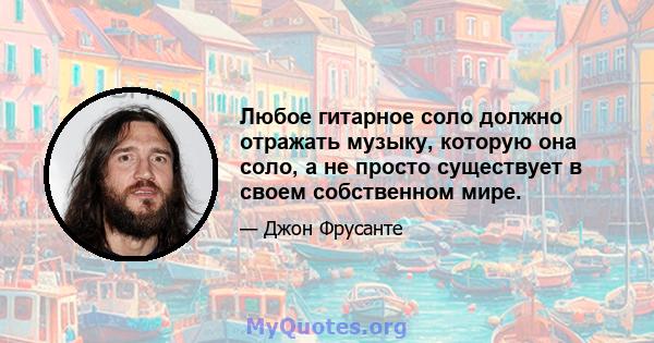 Любое гитарное соло должно отражать музыку, которую она соло, а не просто существует в своем собственном мире.