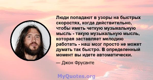 Люди попадают в узоры на быстрых скоростях, когда действительно, чтобы иметь четкую музыкальную мысль - такую ​​музыкальную мысль, которая заставляет мелодию работать - наш мозг просто не может думать так быстро. В