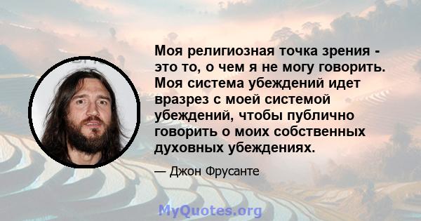 Моя религиозная точка зрения - это то, о чем я не могу говорить. Моя система убеждений идет вразрез с моей системой убеждений, чтобы публично говорить о моих собственных духовных убеждениях.