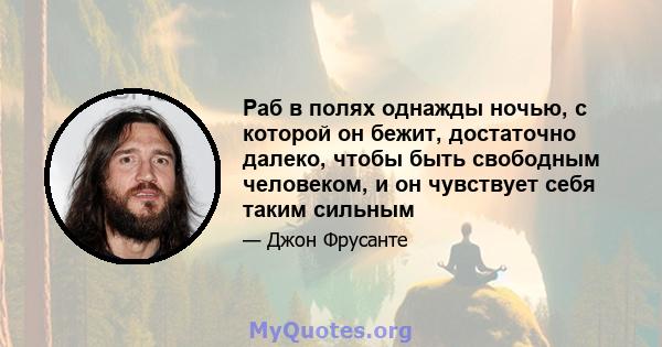 Раб в полях однажды ночью, с которой он бежит, достаточно далеко, чтобы быть свободным человеком, и он чувствует себя таким сильным