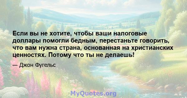 Если вы не хотите, чтобы ваши налоговые доллары помогли бедным, перестаньте говорить, что вам нужна страна, основанная на христианских ценностях. Потому что ты не делаешь!