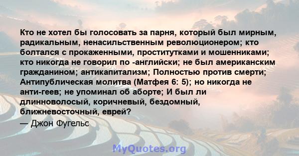 Кто не хотел бы голосовать за парня, который был мирным, радикальным, ненасильственным революционером; кто болтался с прокаженными, проститутками и мошенниками; кто никогда не говорил по -английски; не был американским