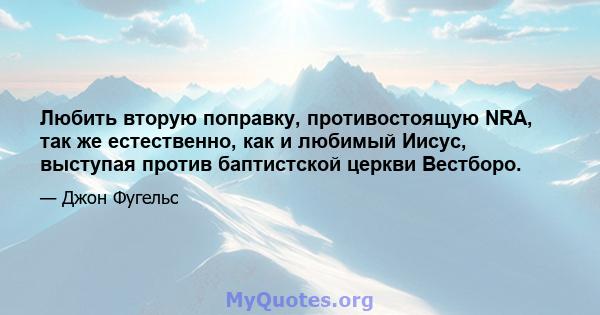 Любить вторую поправку, противостоящую NRA, так же естественно, как и любимый Иисус, выступая против баптистской церкви Вестборо.