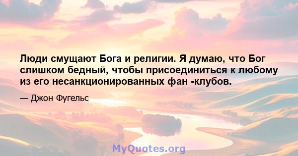 Люди смущают Бога и религии. Я думаю, что Бог слишком бедный, чтобы присоединиться к любому из его несанкционированных фан -клубов.