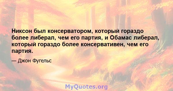 Никсон был консерватором, который гораздо более либерал, чем его партия, и Обамас либерал, который гораздо более консервативен, чем его партия.